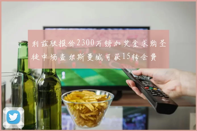 利兹联报价2300万镑加奖金求购圣徒中场查尔斯曼城可获15转会费