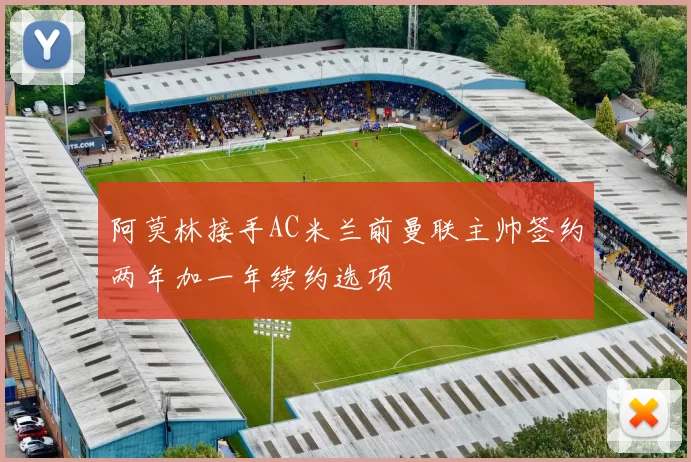 阿莫林接手AC米兰前曼联主帅签约两年加一年续约选项